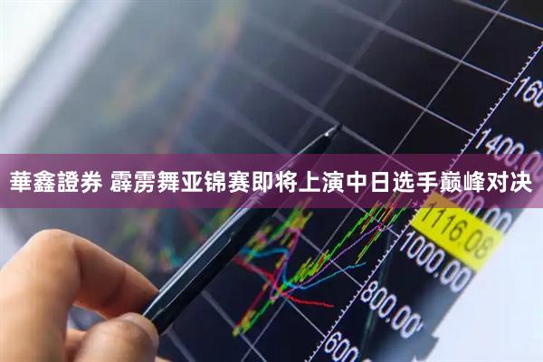 華鑫證券 霹雳舞亚锦赛即将上演中日选手巅峰对决