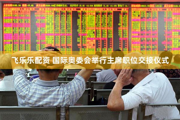 飞乐乐配资 国际奥委会举行主席职位交接仪式