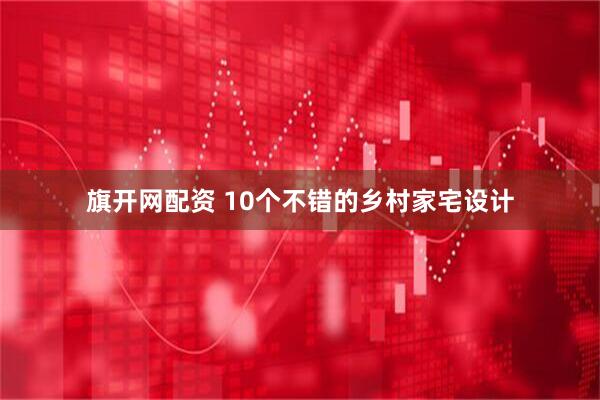 旗开网配资 10个不错的乡村家宅设计