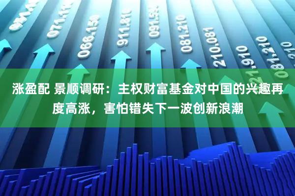 涨盈配 景顺调研：主权财富基金对中国的兴趣再度高涨，害怕错失下一波创新浪潮