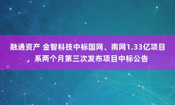 融通资产 金智科技中标国网、南网1.33亿项目，系两个月第三次发布项目中标公告