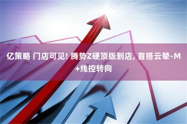亿策略 门店可见! 腾势Z硬顶版到店, 首搭云辇-M+线控转向