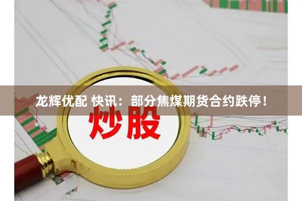 龙辉优配 快讯：部分焦煤期货合约跌停！