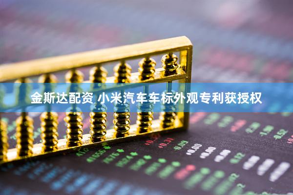 金斯达配资 小米汽车车标外观专利获授权