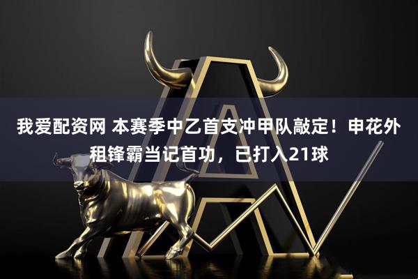 我爱配资网 本赛季中乙首支冲甲队敲定！申花外租锋霸当记首功，已打入21球