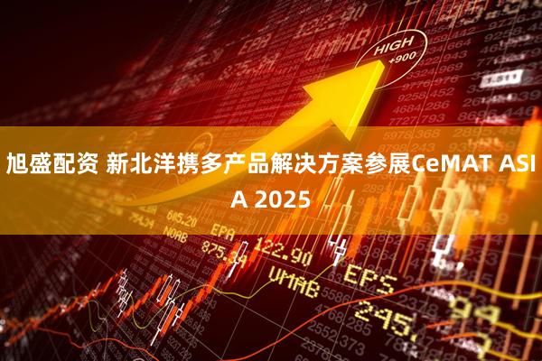 旭盛配资 新北洋携多产品解决方案参展CeMAT ASIA 2025
